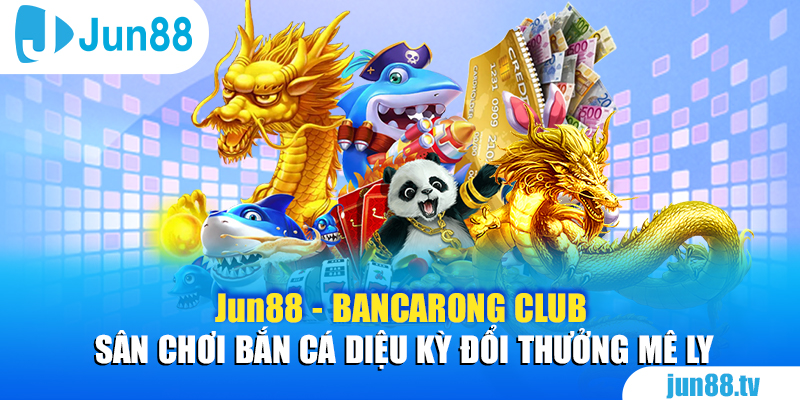 Jun88 - Bancarong Club Sân Chơi Bắn Cá Diệu Kỳ Đổi Thưởng Mê Ly 1