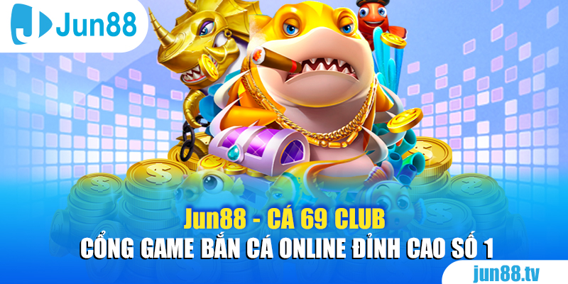 Jun88 - Cá 69 Club - Cổng Game Bắn Cá Online Đỉnh Cao Số 1  2