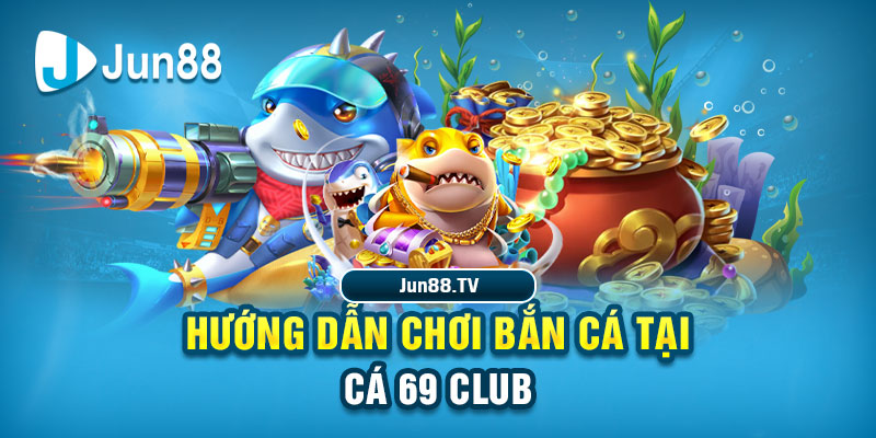 Jun88 - Cá 69 Club - Cổng Game Bắn Cá Online Đỉnh Cao Số 1  3