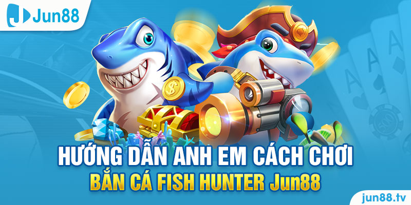 Trải Nghiệm Bắn Cá Fish Hunter Jun88 Cực Đỉnh 3